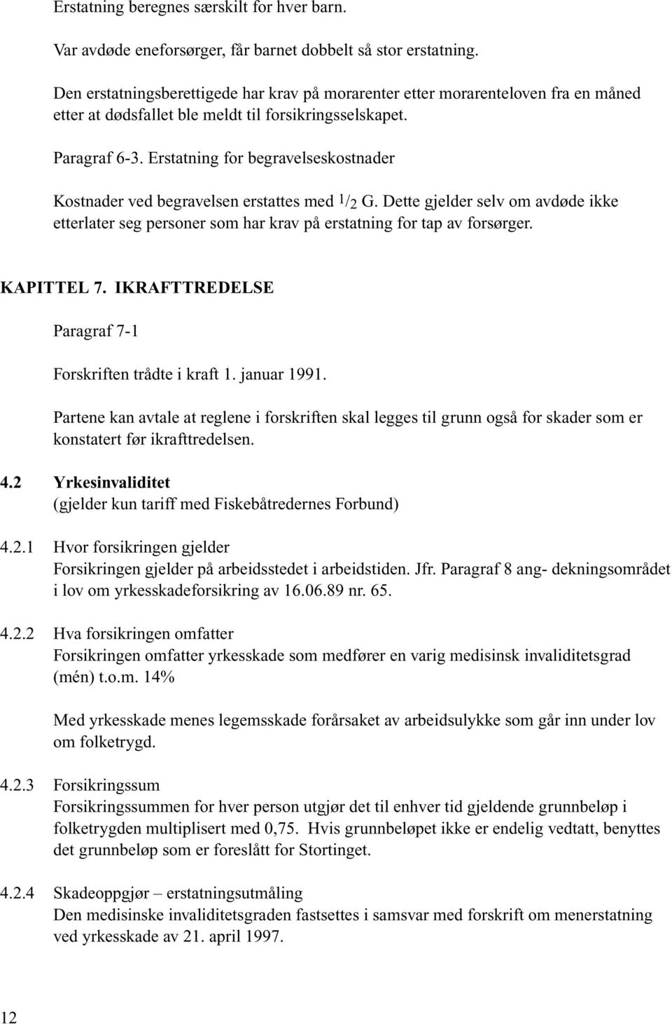 Erstatning for begravelseskostnader Kostnader ved begravelsen erstattes med 1/ 2 G. Dette gjelder selv om avdøde ikke etterlater seg personer som har krav på erstatning for tap av forsørger.