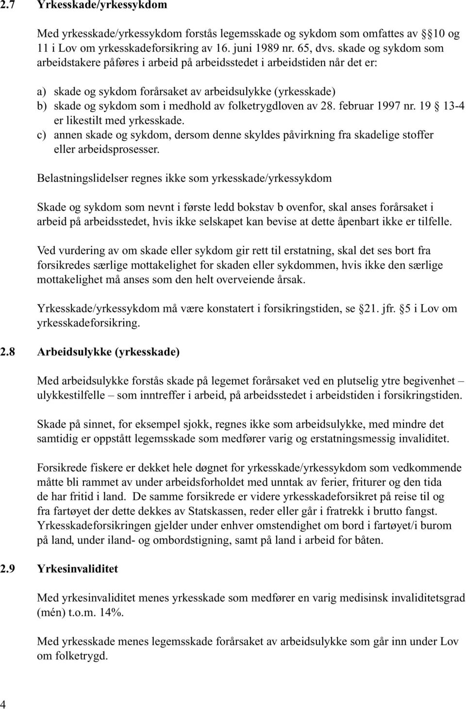 folketrygdloven av 28. februar 1997 nr. 19 13-4 er likestilt med yrkesskade. c) annen skade og sykdom, dersom denne skyldes påvirkning fra skadelige stoffer eller arbeidsprosesser.