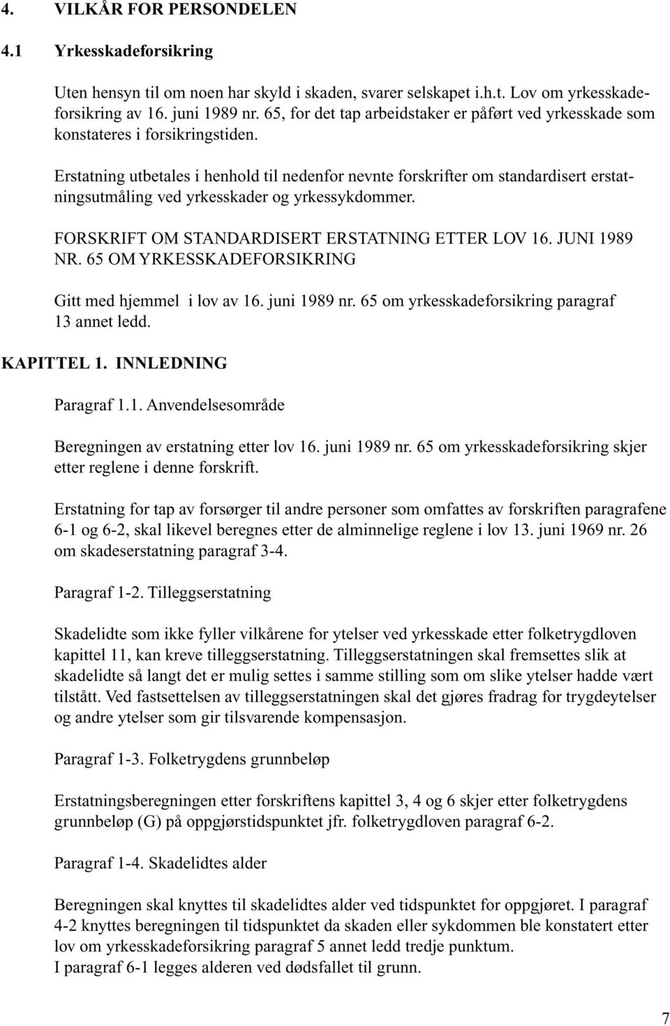 Erstatning utbetales i henhold til nedenfor nevnte forskrifter om standardisert erstatningsutmåling ved yrkesskader og yrkessykdommer. FORSKRIFT OM STANDARDISERT ERSTATNING ETTER LOV 16. JUNI 1989 NR.