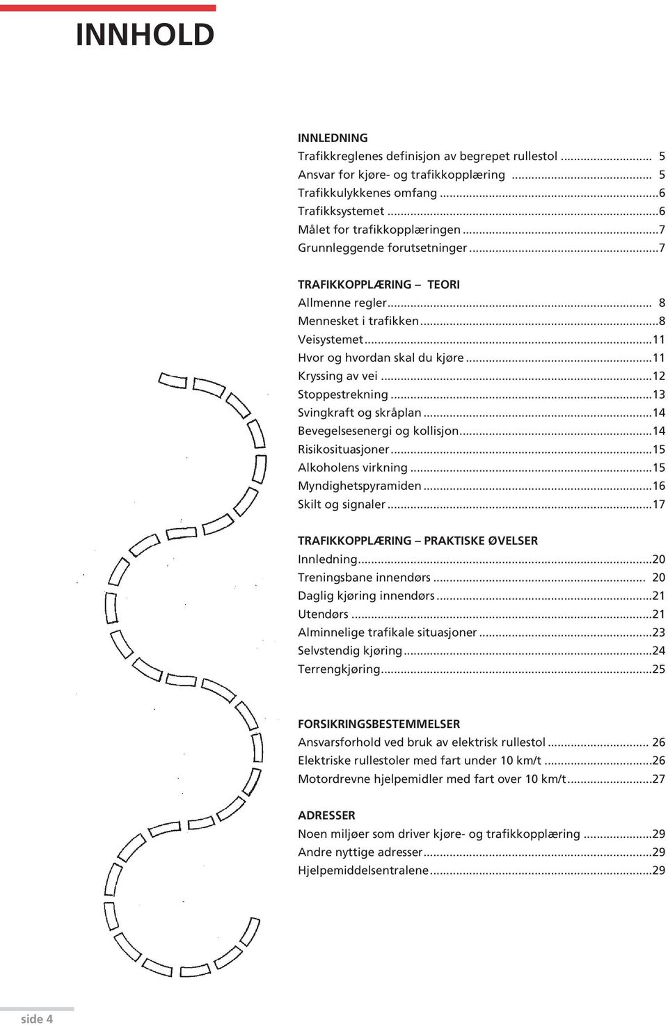 ..13 Svingkraft og skråplan...14 Bevegelsesenergi og kollisjon...14 Risikosituasjoner...15 Alkoholens virkning...15 Myndighetspyramiden...16 Skilt og signaler.