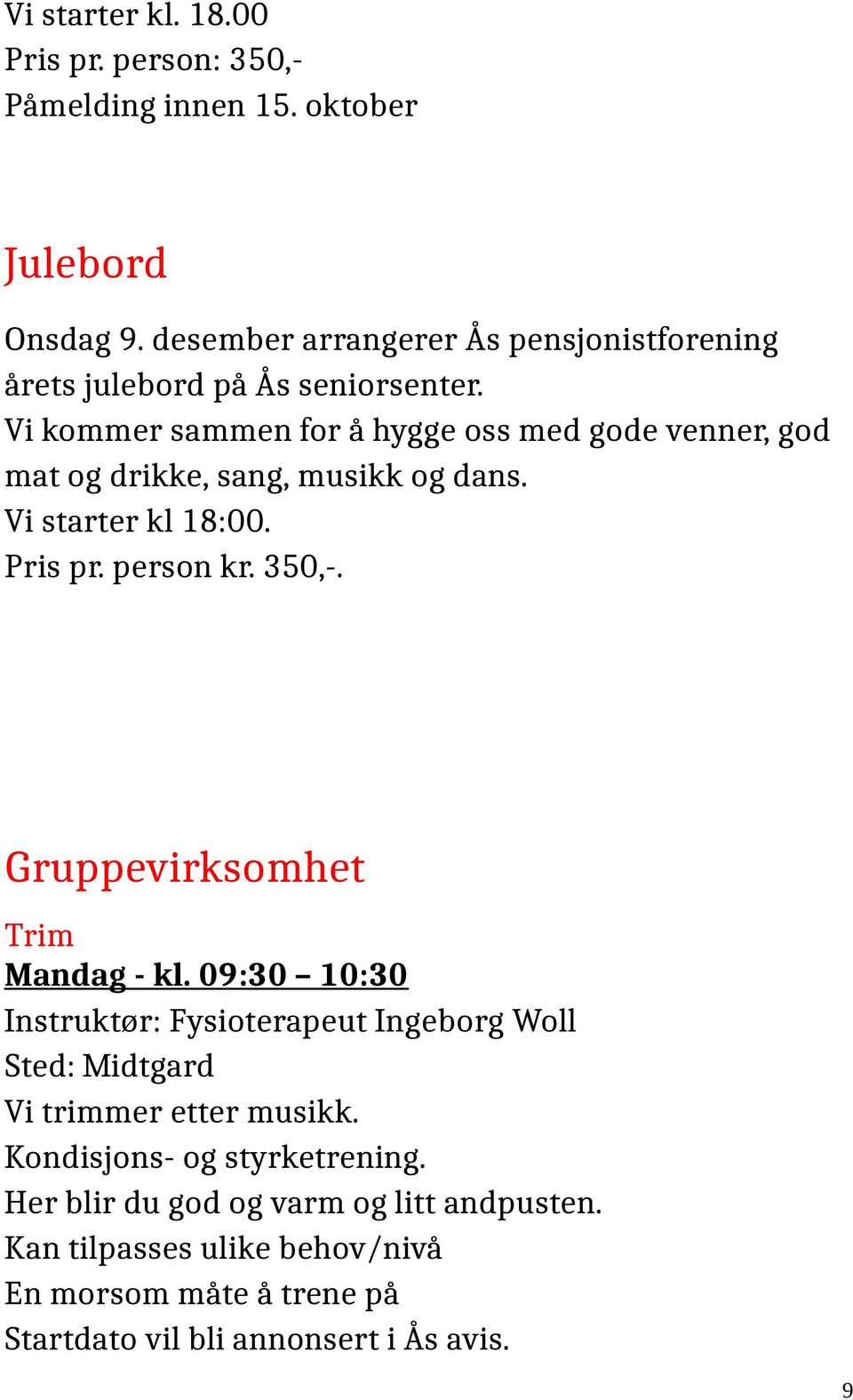 Vi kommer sammen for å hygge oss med gode venner, god mat og drikke, sang, musikk og dans. Vi starter kl 18:00. Pris pr. person kr. 350,-.