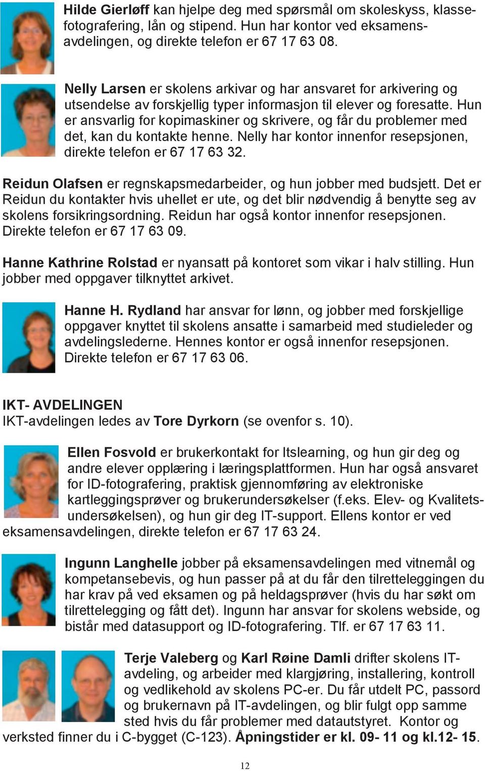 Hun er ansvarlig for kopimaskiner og skrivere, og får du problemer med det, kan du kontakte henne. Nelly har kontor innenfor resepsjonen, direkte telefon er 67 17 63 32.