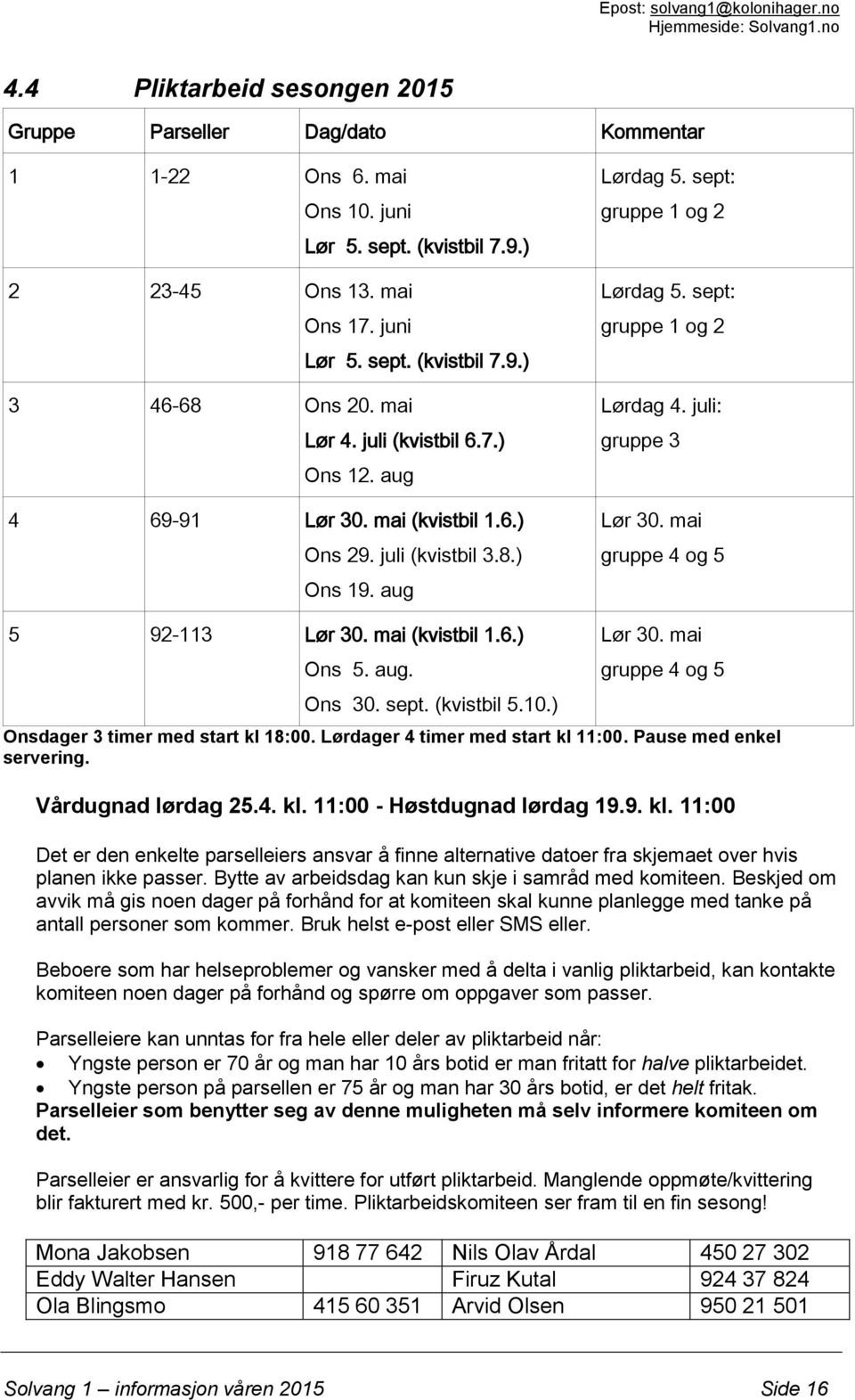 juli: gruppe 3 Lør 30. mai gruppe 4 og 5 5 92-113 Lør 30. mai (kvistbil 1.6.) Ons 5. aug. Ons 30. sept. (kvistbil 5.10.) Lør 30. mai gruppe 4 og 5 Onsdager 3 timer med start kl 18:00.