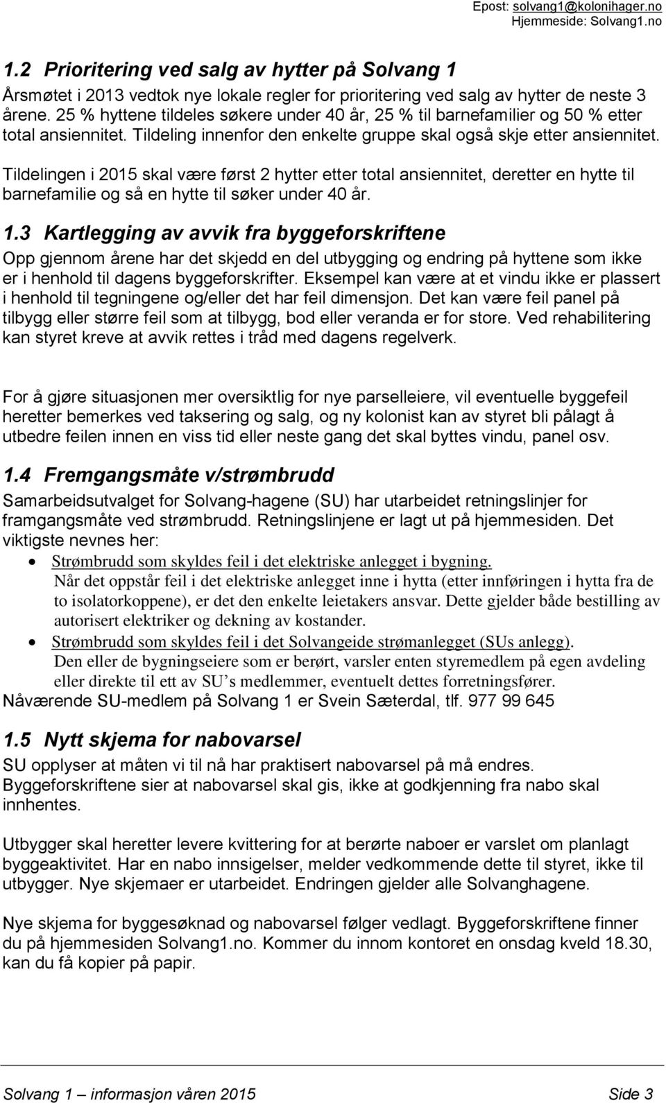 Tildelingen i 2015 skal være først 2 hytter etter total ansiennitet, deretter en hytte til barnefamilie og så en hytte til søker under 40 år. 1.