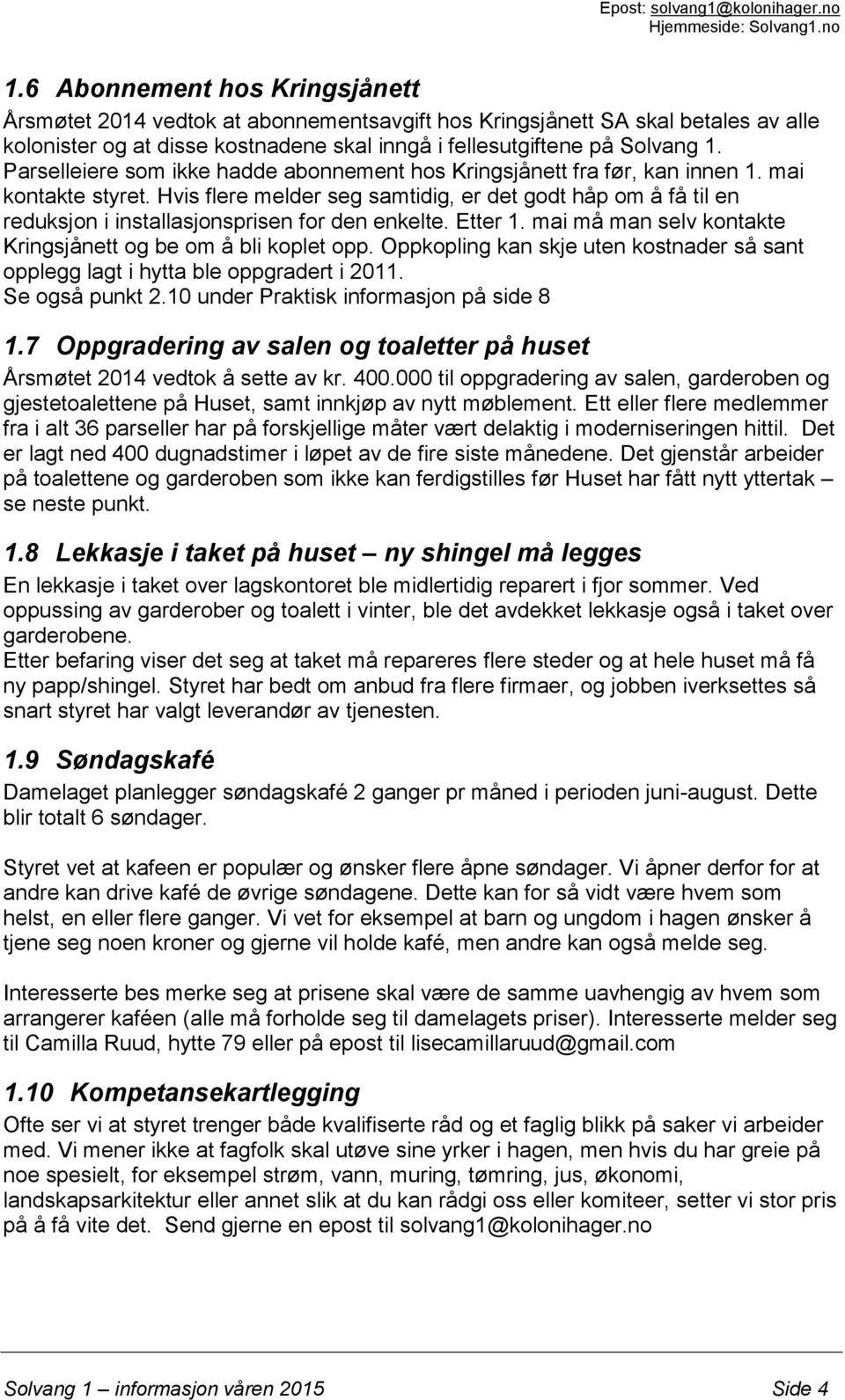 Hvis flere melder seg samtidig, er det godt håp om å få til en reduksjon i installasjonsprisen for den enkelte. Etter 1. mai må man selv kontakte Kringsjånett og be om å bli koplet opp.