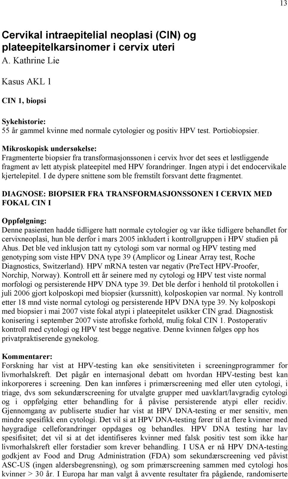 Mikroskopisk undersøkelse: Fragmenterte biopsier fra transformasjonssonen i cervix hvor det sees et løstliggende fragment av lett atypisk plateepitel med HPV forandringer.