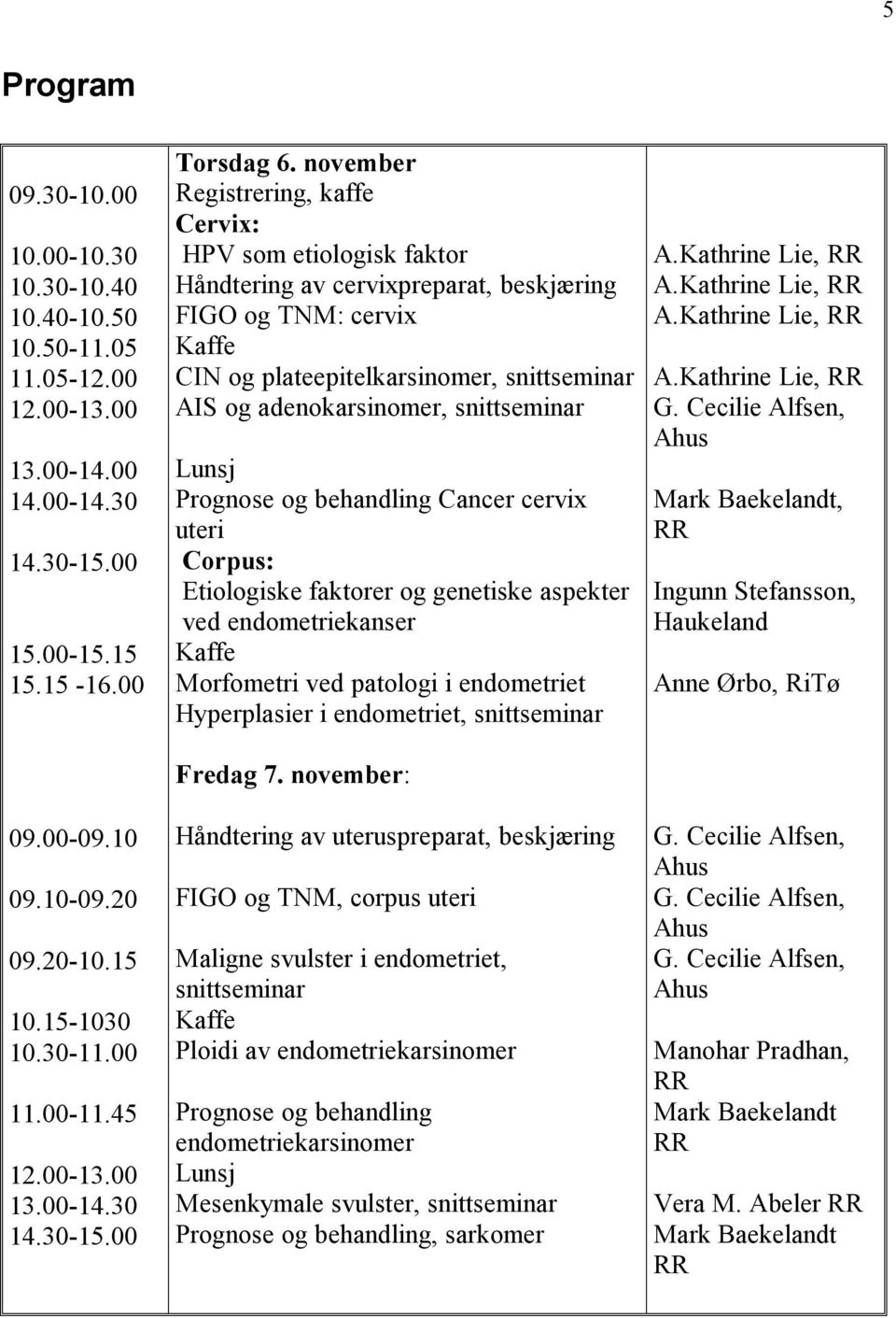 november Registrering, kaffe Cervix: HPV som etiologisk faktor Håndtering av cervixpreparat, beskjæring FIGO og TNM: cervix Kaffe CIN og plateepitelkarsinomer, snittseminar AIS og adenokarsinomer,