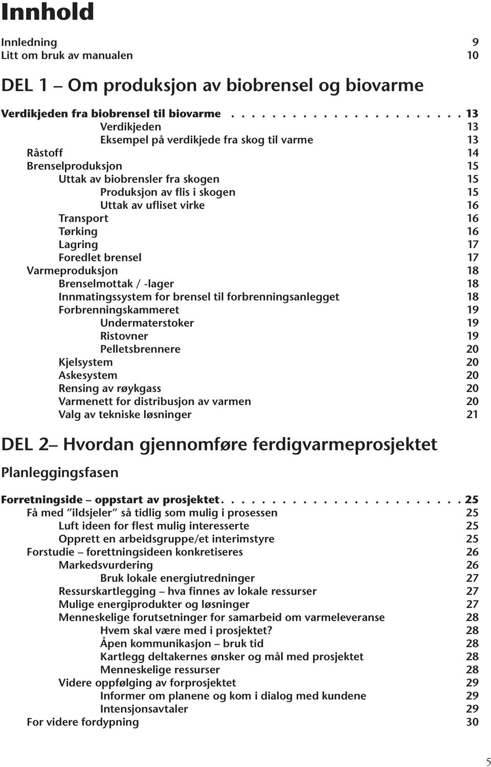 ufliset virke 16 Transport 16 Tørking 16 Lagring 17 Foredlet brensel 17 Varmeproduksjon 18 Brenselmottak / -lager 18 Innmatingssystem for brensel til forbrenningsanlegget 18 Forbrenningskammeret 19