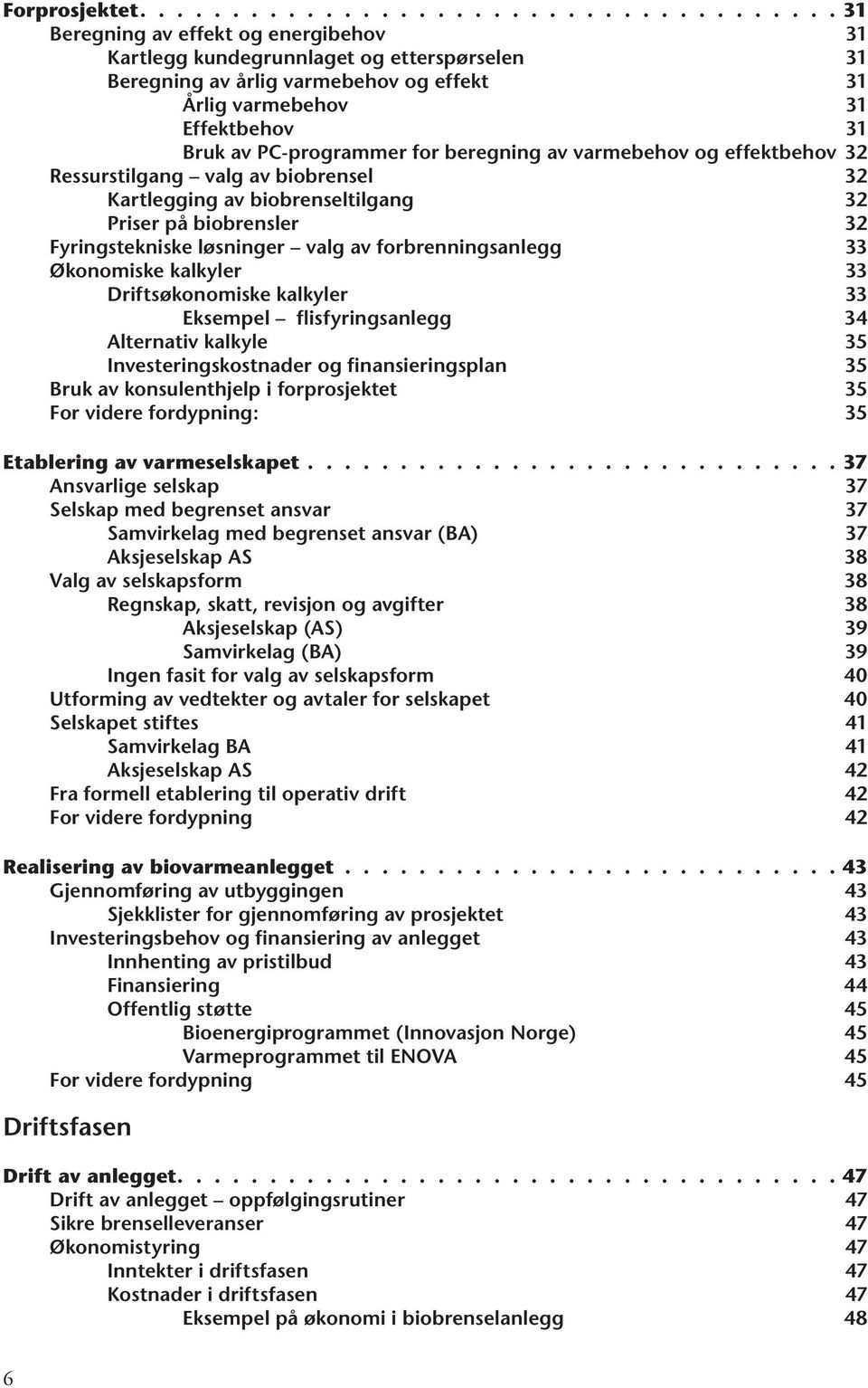 31 Bruk av PC-programmer for beregning av varmebehov og effektbehov 32 Ressurstilgang valg av biobrensel 32 Kartlegging av biobrenseltilgang 32 Priser på biobrensler 32 Fyringstekniske løsninger valg