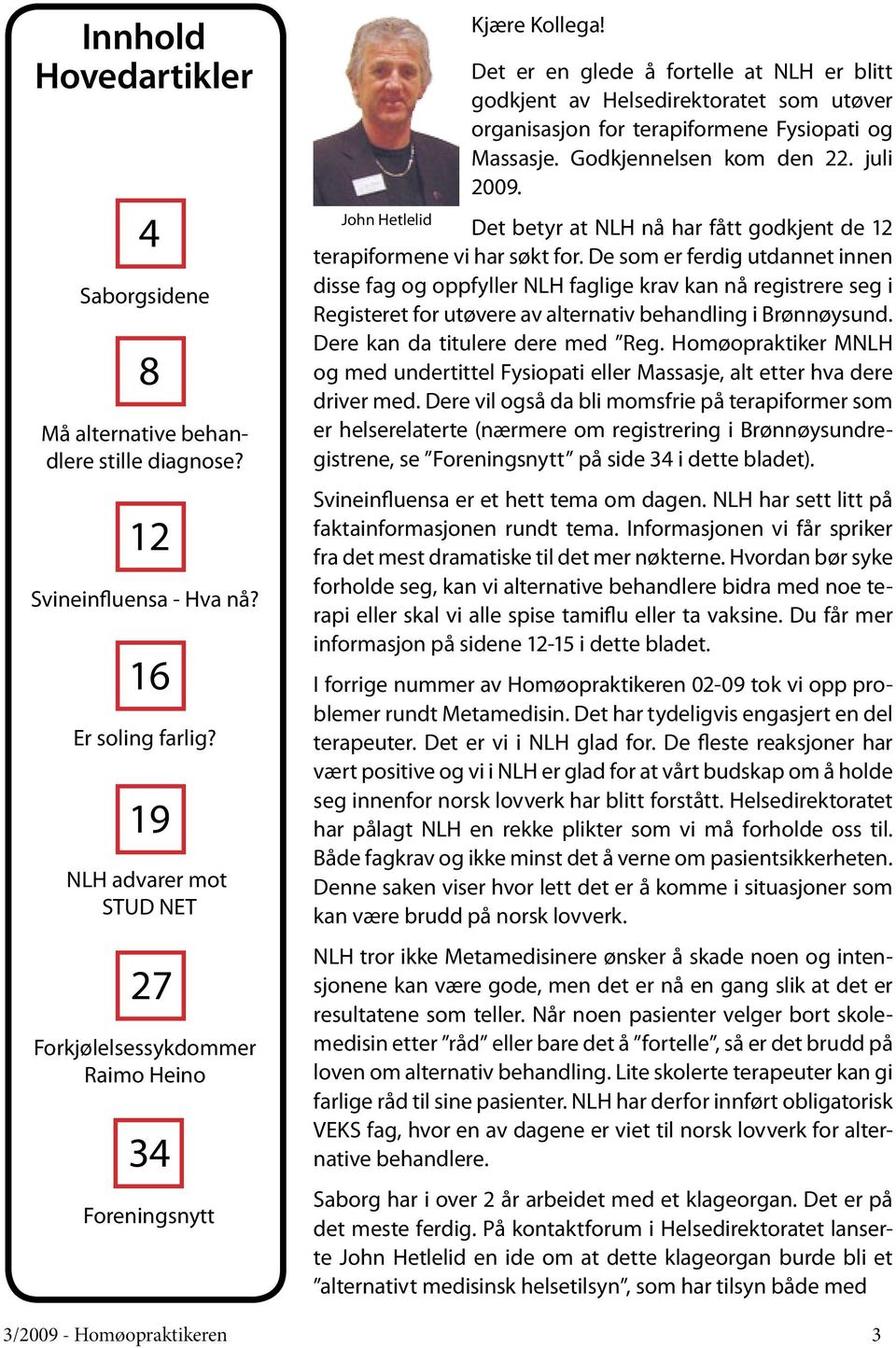 Det er en glede å fortelle at NLH er blitt godkjent av Helsedirektoratet som utøver organisasjon for terapiformene Fysiopati og Massasje. Godkjennelsen kom den 22. juli 2009.