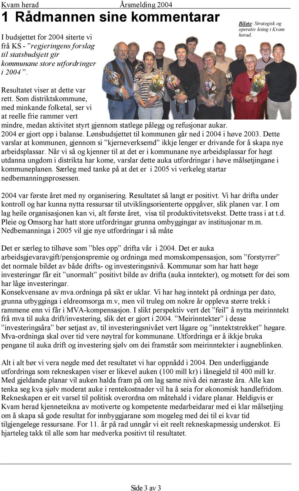 Som distriktskommune, med minkande folketal, ser vi at reelle frie rammer vert mindre, medan aktivitet styrt gjennom statlege pålegg og refusjonar aukar. 2004 er gjort opp i balanse.