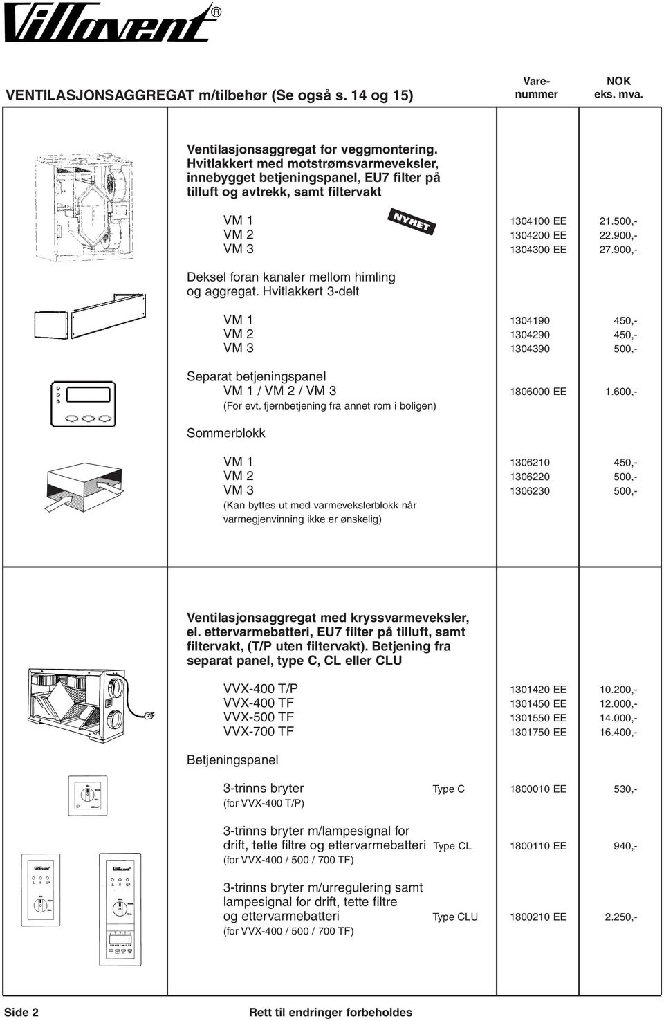 900,- Deksel foran kanaler mellom himling og aggregat. Hvitlakkert 3-delt VM 1 1304190 450,- VM 2 1304290 450,- VM 3 1304390 500,- Separat betjeningspanel VM 1 / VM 2 / VM 3 1806000 EE 1.