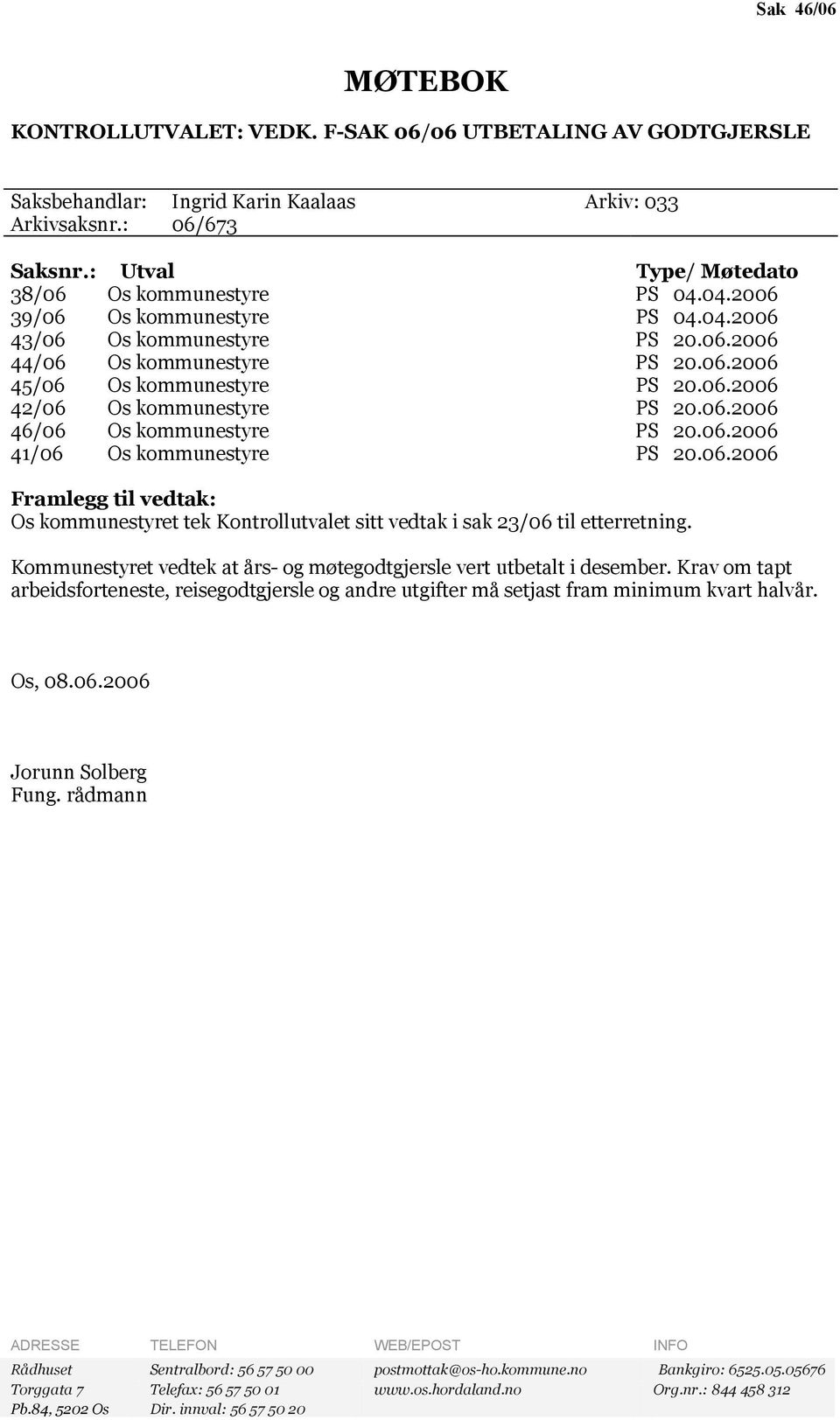 06.2006 46/06 Os kommunestyre PS 20.06.2006 41/06 Os kommunestyre PS 20.06.2006 Framlegg til vedtak: Os kommunestyret tek Kontrollutvalet sitt vedtak i sak 23/06 til etterretning.