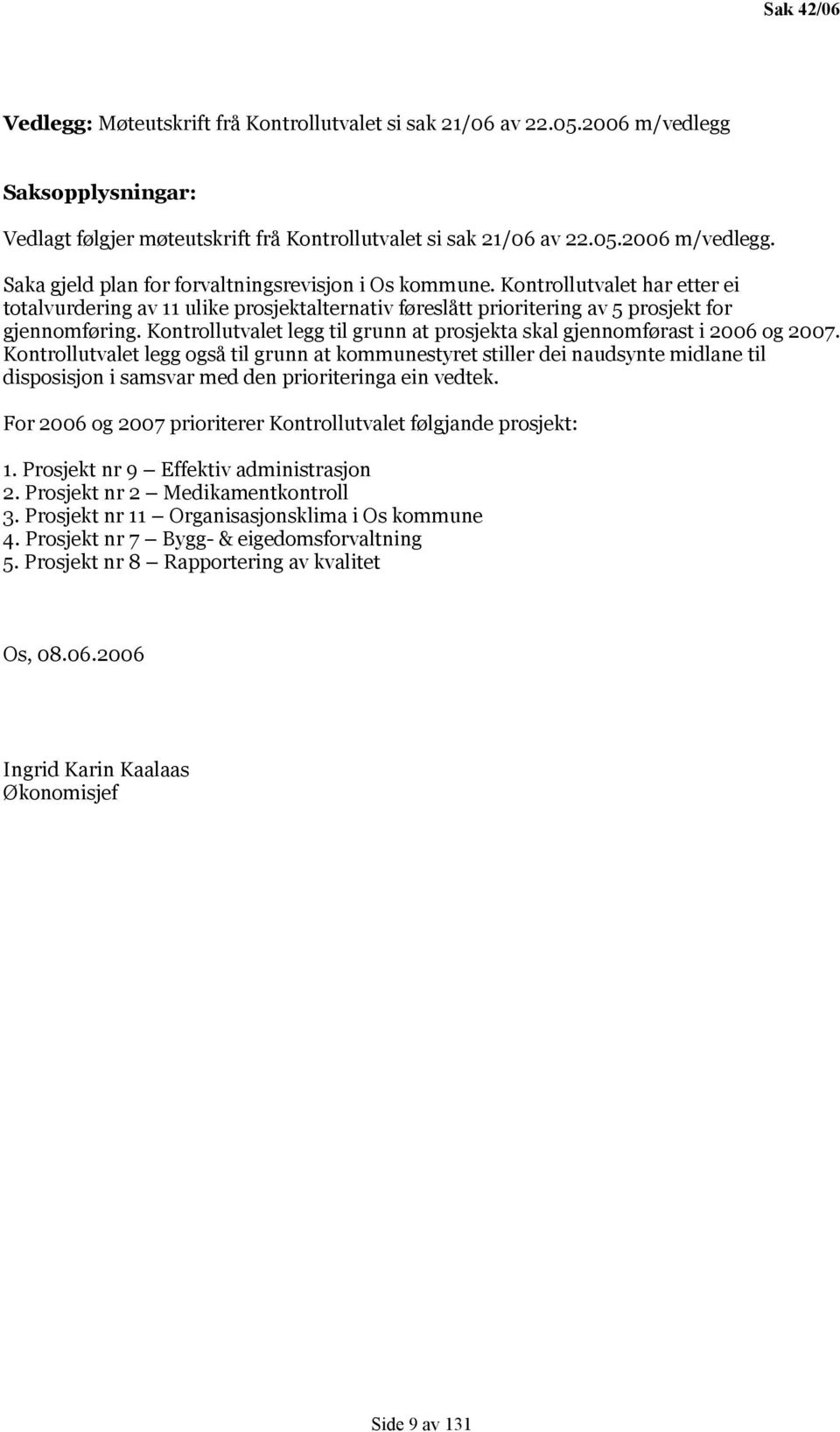 Kontrollutvalet legg til grunn at prosjekta skal gjennomførast i 2006 og 2007.