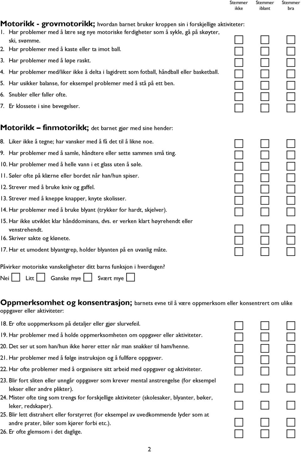 Har usr balanse, for eksempel problemer med å stå på ett ben. 6. Snubler eller faller ofte. 7. Er klossete i sine bevegelser. Motorikk finmotorikk; det barnet gjør med sine hender: 8.