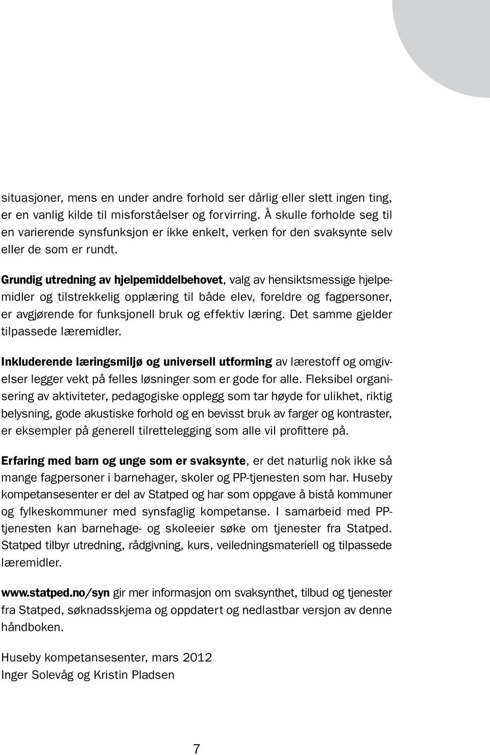 Grundig utredning av hjelpemiddelbehovet, valg av hensiktsmessige hjelpemidler og tilstrekkelig opplæring til både elev, foreldre og fagpersoner, er avgjørende for funksjonell bruk og effektiv læring.