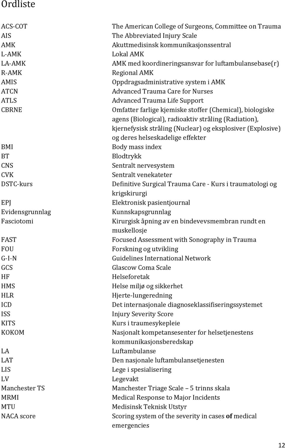 luftambulansebase(r) Regional AMK Oppdragsadministrative system i AMK Advanced Trauma Care for Nurses Advanced Trauma Life Support Omfatter farlige kjemiske stoffer (Chemical), biologiske agens