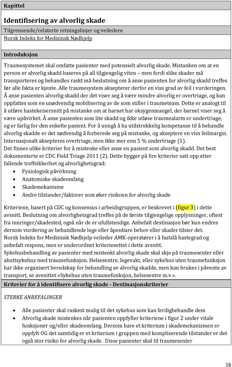 Mistanken om at en person er alvorlig skadd baseres på all tilgjengelig viten men fordi slike skader må transporteres og behandles raskt må beslutning om å anse pasienten for alvorlig skadd treffes