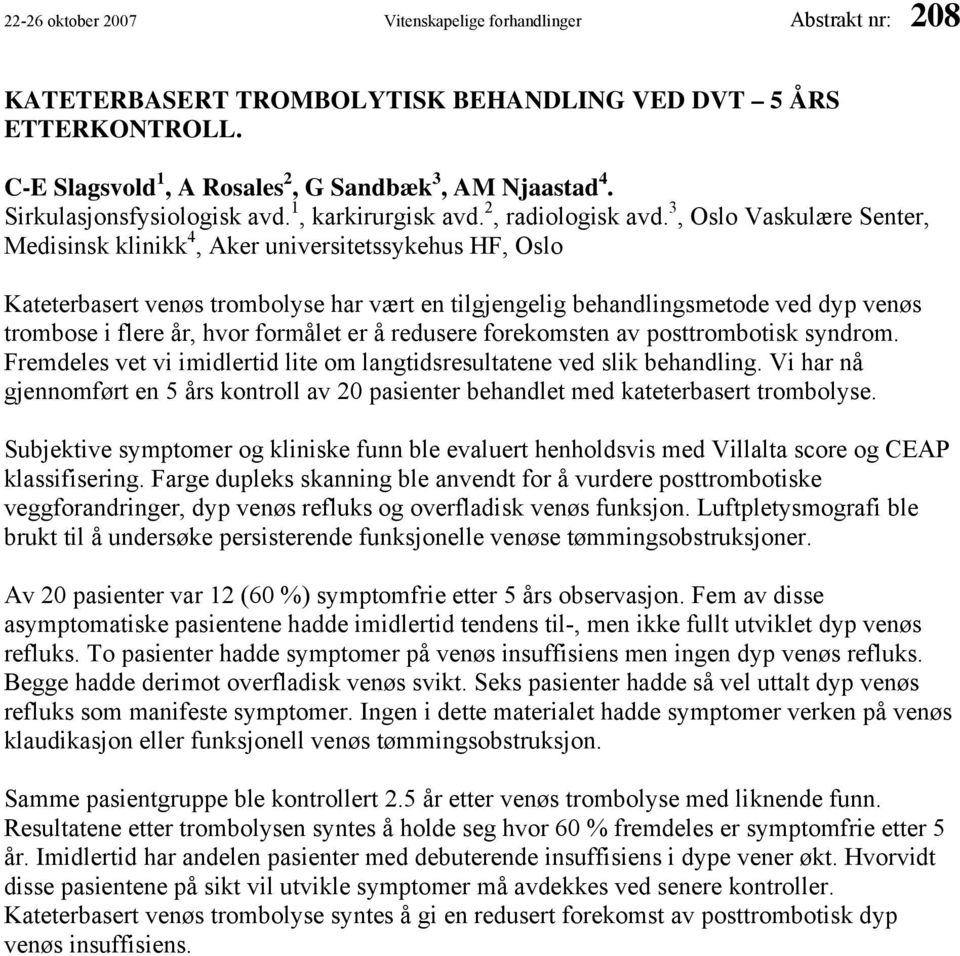 3, Oslo Vaskulære Senter, Medisinsk klinikk 4, Aker universitetssykehus HF, Oslo Kateterbasert venøs trombolyse har vært en tilgjengelig behandlingsmetode ved dyp venøs trombose i flere år, hvor