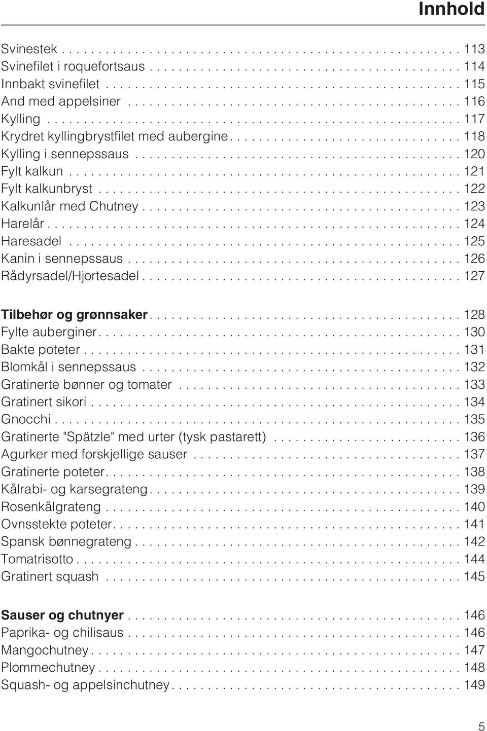 ...128 Fylte auberginer....130 Bakte poteter...131 Blomkål i sennepssaus...132 Gratinerte bønner og tomater...133 Gratinert sikori...134 Gnocchi...135 Gratinerte "Spätzle" med urter (tysk pastarett).