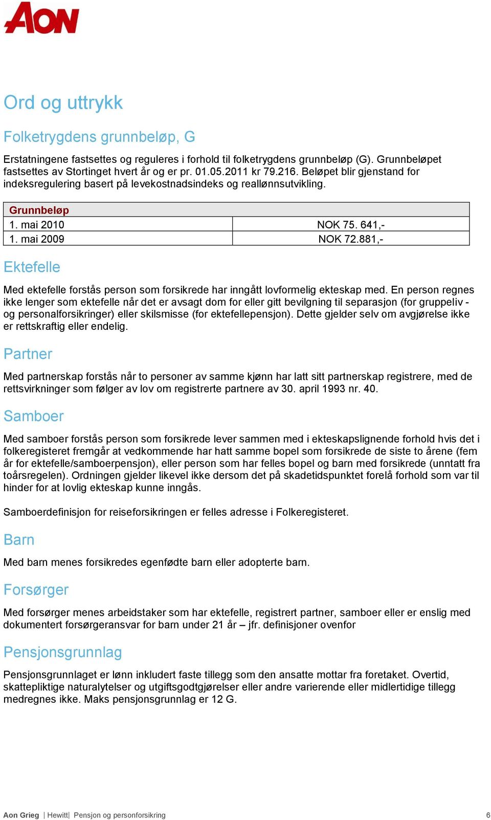 881,- Ektefelle Med ektefelle forstås person som forsikrede har inngått lovformelig ekteskap med.