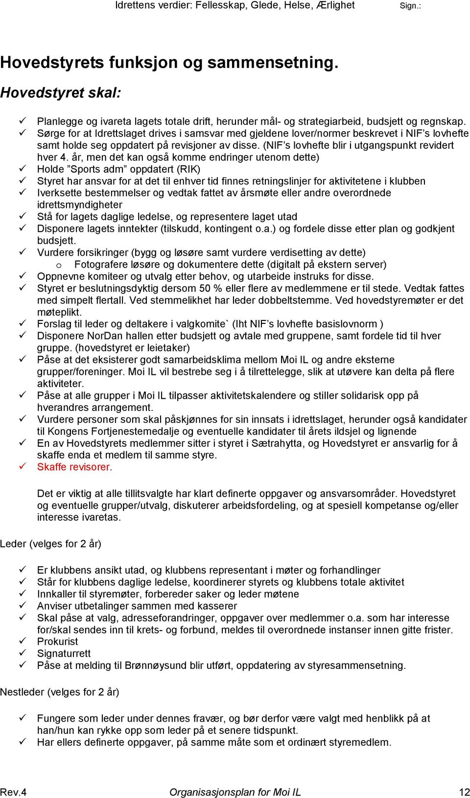 år, men det kan også komme endringer utenom dette) Holde Sports adm oppdatert (RIK) Styret har ansvar for at det til enhver tid finnes retningslinjer for aktivitetene i klubben Iverksette