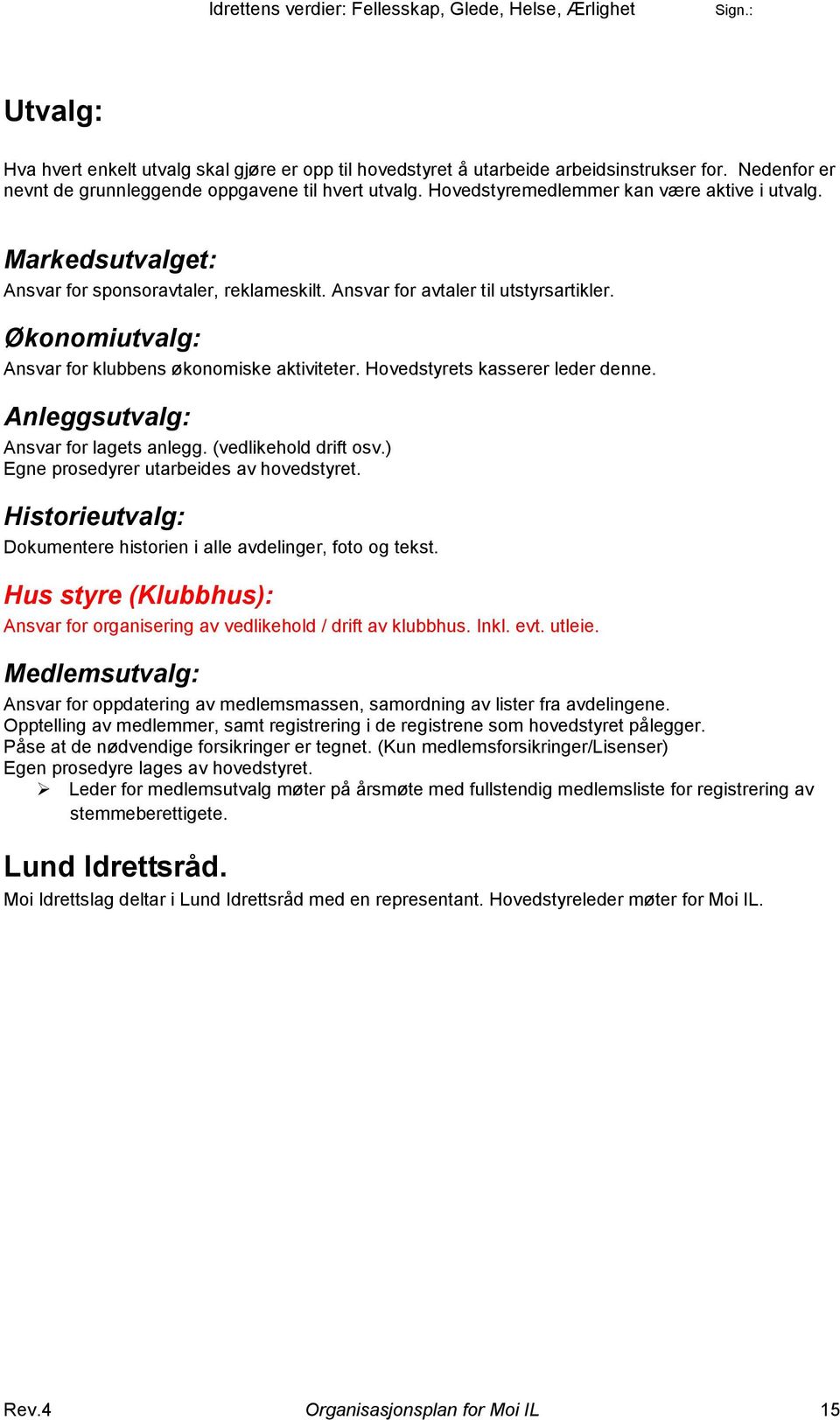 Økonomiutvalg: Ansvar for klubbens økonomiske aktiviteter. Hovedstyrets kasserer leder denne. Anleggsutvalg: Ansvar for lagets anlegg. (vedlikehold drift osv.