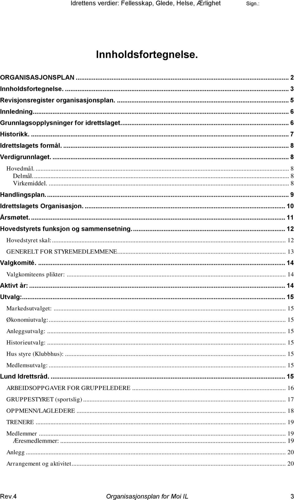 ... 11 Hovedstyrets funksjon og sammensetning.... 12 Hovedstyret skal:... 12 GENERELT FOR STYREMEDLEMMENE... 13 Valgkomité.... 14 Valgkomiteens plikter:... 14 Aktivt år:... 14 Utvalg:.