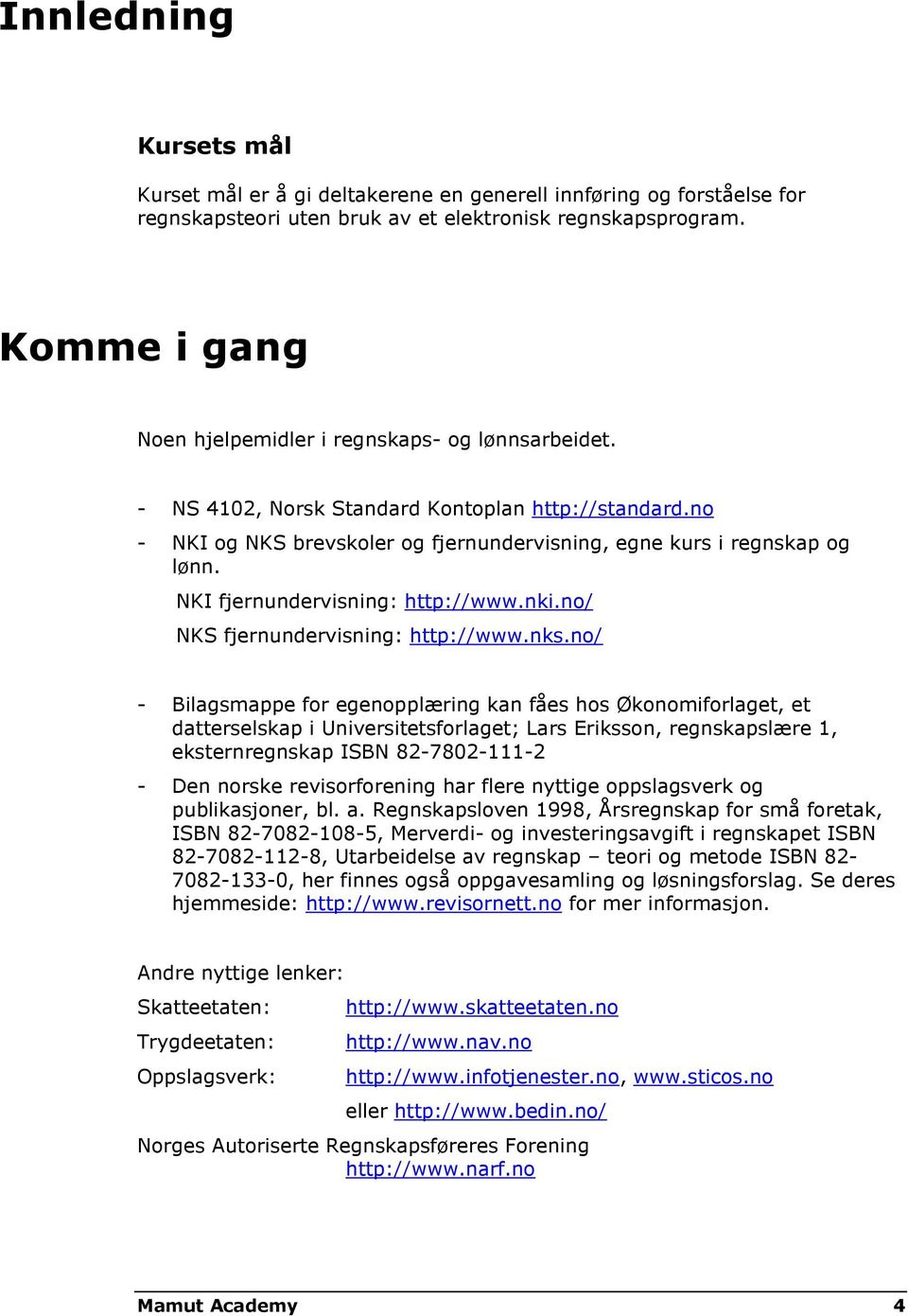 NKI fjernundervisning: http://www.nki.no/ NKS fjernundervisning: http://www.nks.