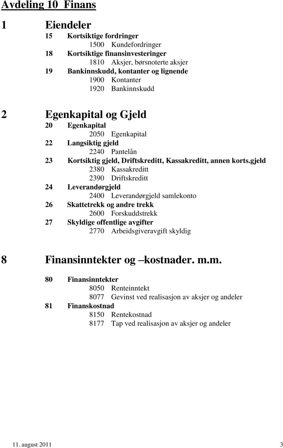 gjeld 2380 Kassakreditt 2390 Driftskreditt 24 Leverandørgjeld 2400 Leverandørgjeld samlekonto 26 Skattetrekk og andre trekk 2600 Forskuddstrekk 27 Skyldige offentlige avgifter 2770 Arbeidsgiveravgift