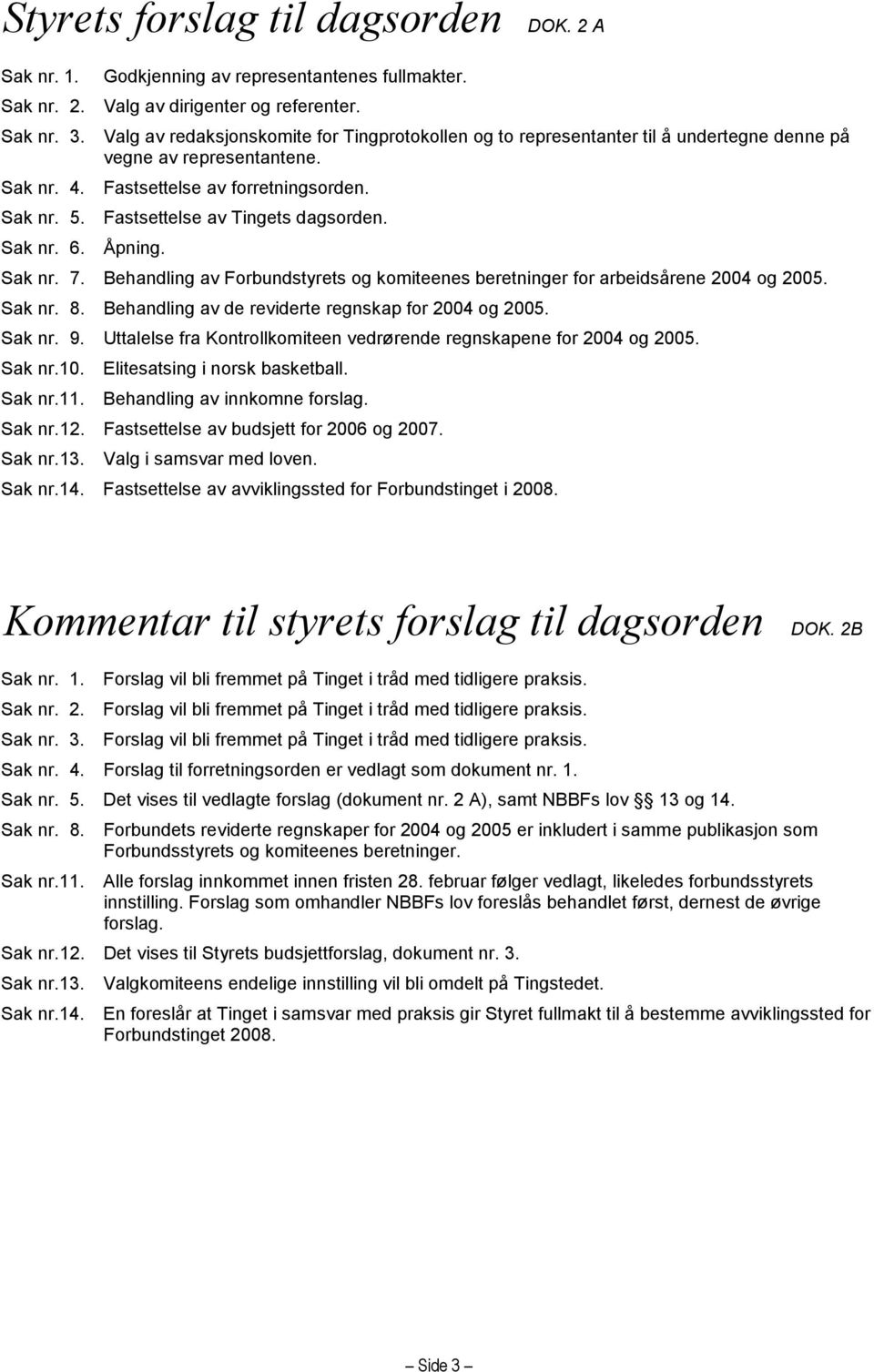 Fastsettelse av Tingets dagsorden. Sak nr. 6. Åpning. Sak nr. 7. Behandling av Forbundstyrets og komiteenes beretninger for arbeidsårene 2004 og 2005. Sak nr. 8.