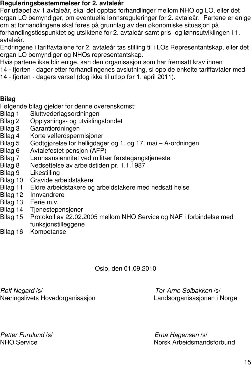 Hvis partene ikke blir enige, kan den organisasjon som har fremsatt krav innen 14 - fjorten - dager etter forhandlingenes avslutning, si opp de enkelte tariffavtaler med 14 - fjorten - dagers varsel