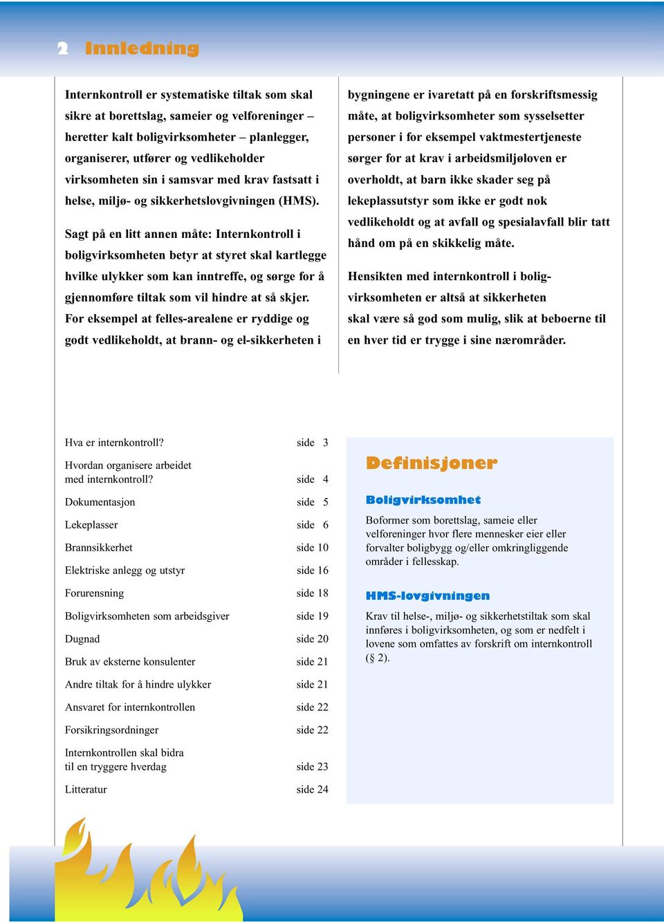 Sagt på en litt annen måte: Internkontroll i boligvirksomheten betyr at styret skal kartlegge hvilke ulykker som kan inntreffe, og sørge for å gjennomføre tiltak som vil hindre at så skjer.