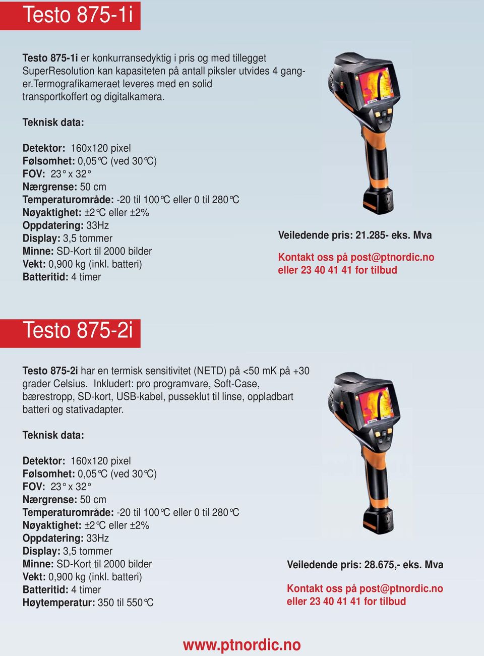 Detektor: 160x120 pixel Følsomhet: 0,05 C (ved 30 C) FOV: 23 x 32 Temperaturområde: -20 til 100 C eller 0 til 280 C Oppdatering: 33Hz Minne: SD-Kort til 2000 bilder Vekt: 0,900 kg (inkl.