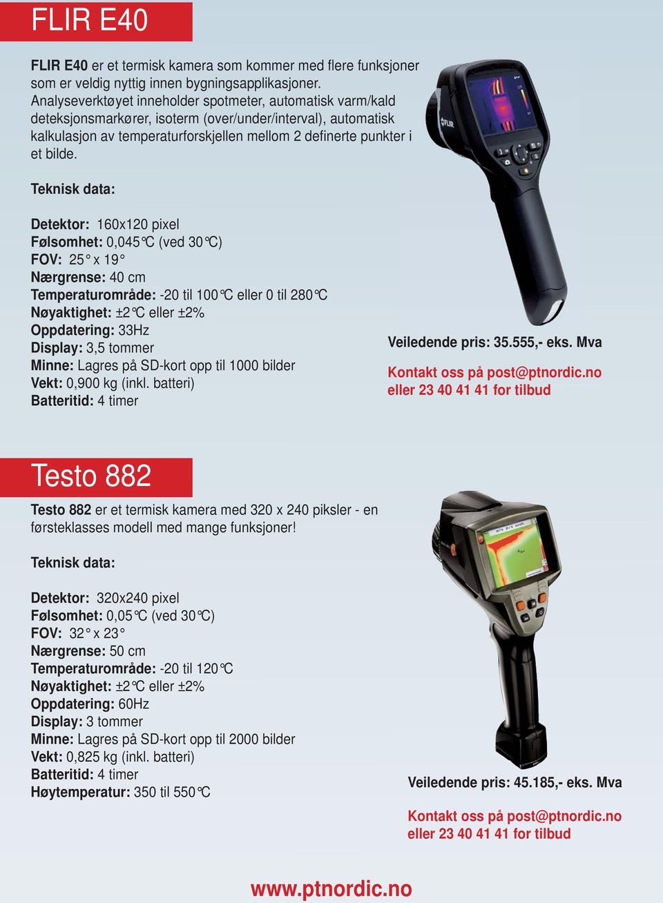 Detektor: 160x120 pixel Følsomhet: 0,045 C (ved 30 C) FOV: 25 x 19 Nærgrense: 40 cm Temperaturområde: -20 til 100 C eller 0 til 280 C Oppdatering: 33Hz Vekt: 0,900 kg (inkl.