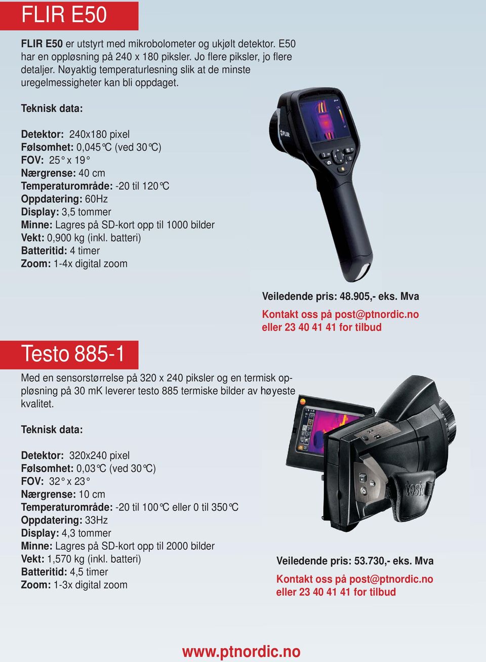 Detektor: 240x180 pixel Følsomhet: 0,045 C (ved 30 C) FOV: 25 x 19 Nærgrense: 40 cm Temperaturområde: -20 til 120 C Oppdatering: 60Hz Vekt: 0,900 kg (inkl.