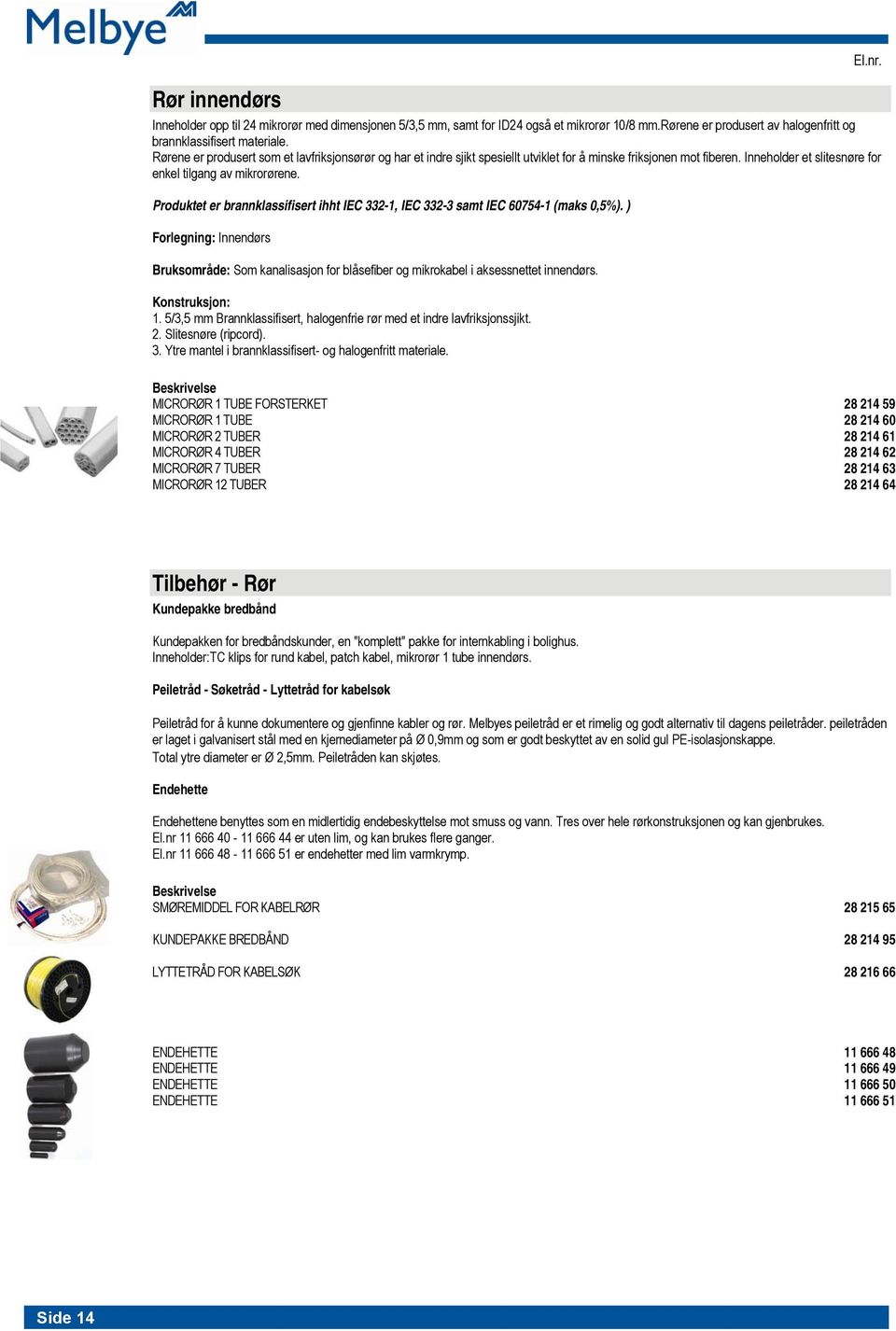 Produktet er brannklassifisert ihht IEC 332-1, IEC 332-3 samt IEC 60754-1 (maks 0,5%). ) Forlegning: Innendørs Bruksområde: Som kanalisasjon for blåsefiber og mikrokabel i aksessnettet innendørs.