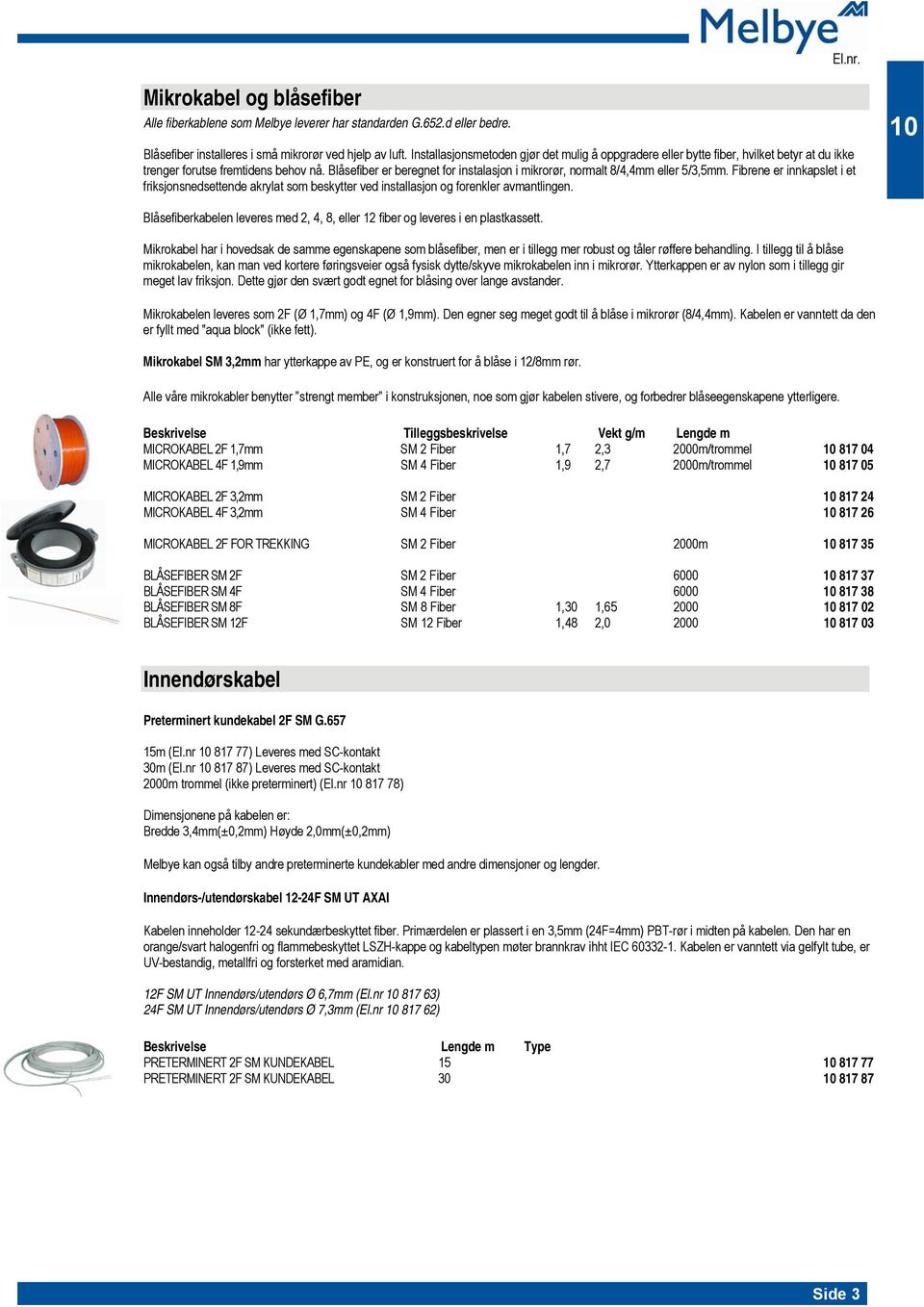 Blåsefiber er beregnet for instalasjon i mikrorør, normalt 8/4,4mm eller 5/3,5mm. Fibrene er innkapslet i et friksjonsnedsettende akrylat som beskytter ved installasjon og forenkler avmantlingen.