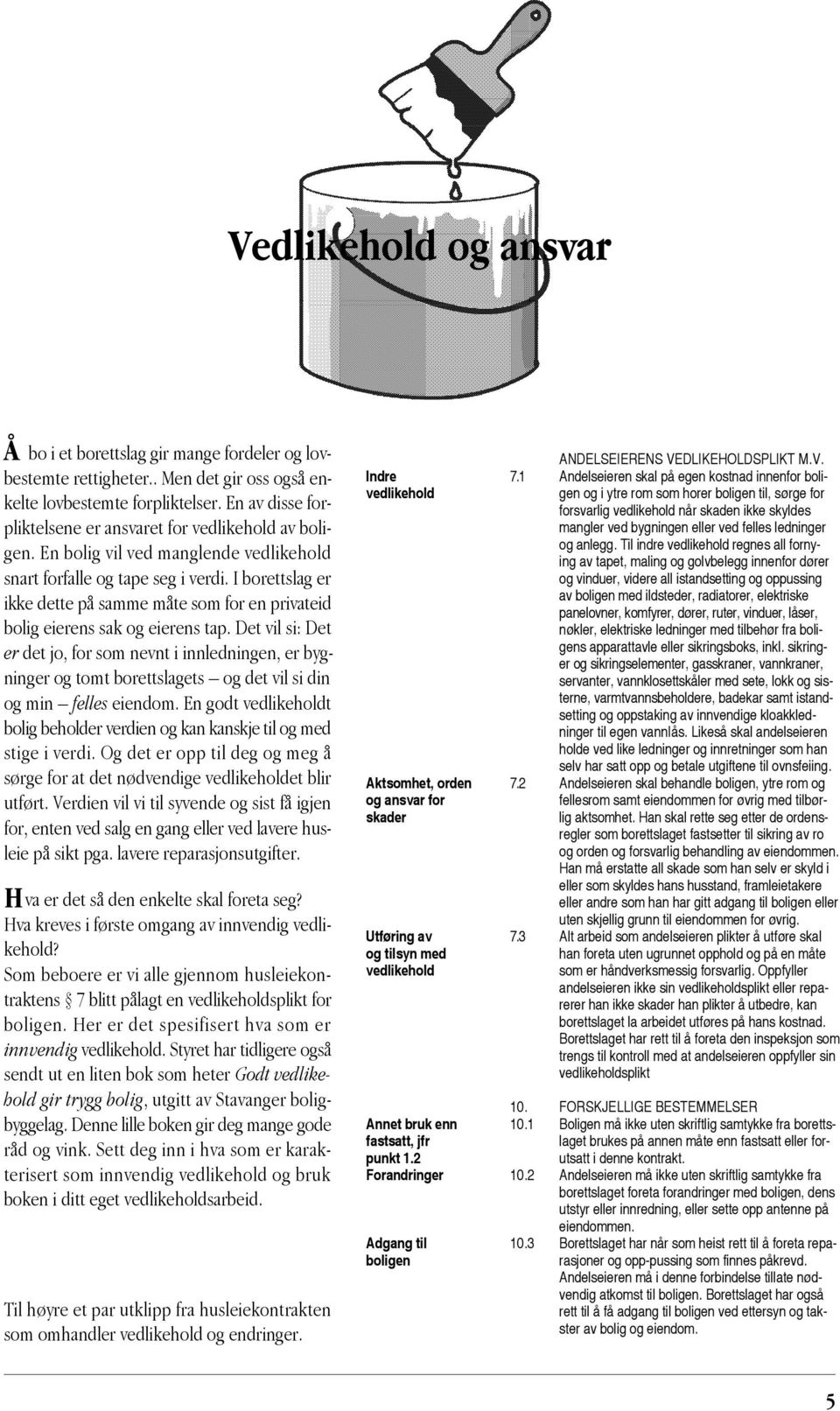 I borettslag er ikke dette på samme måte som for en privateid bolig eierens sak og eierens tap.