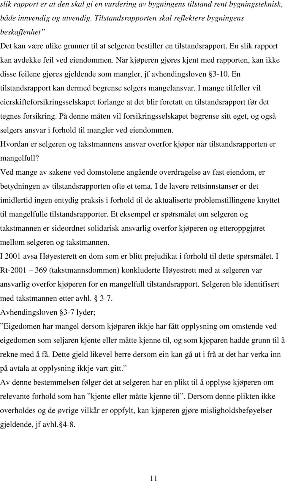 Når kjøperen gjøres kjent med rapporten, kan ikke disse feilene gjøres gjeldende som mangler, jf avhendingsloven 3-10. En tilstandsrapport kan dermed begrense selgers mangelansvar.