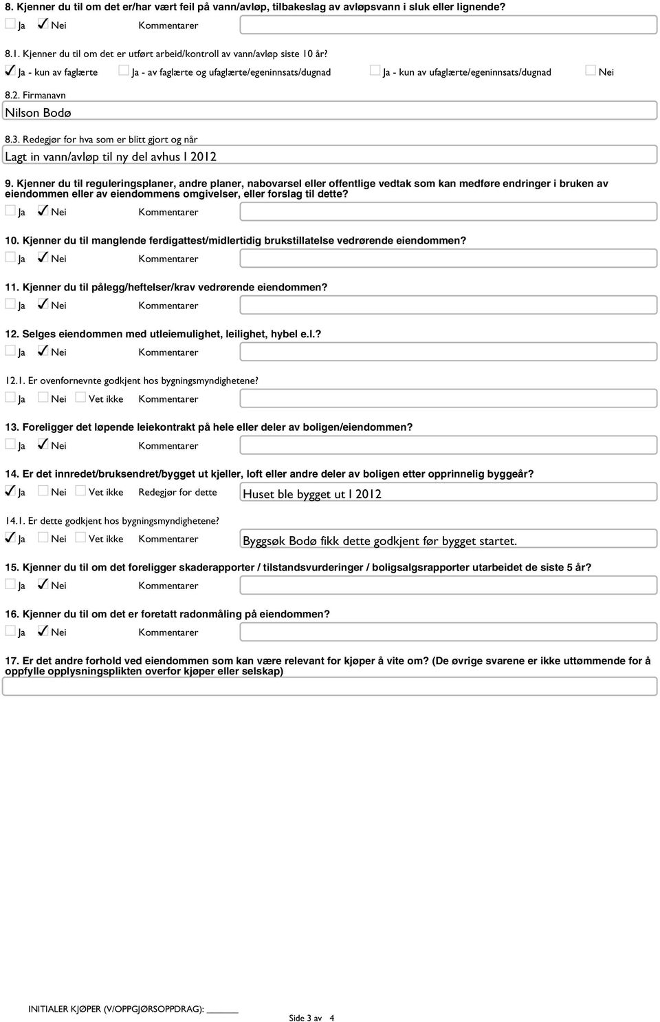 Firmanavn Nilson Bodø 8.3. Redegjør for hva som er blitt gjort og når Lagt in vann/avløp til ny del avhus I 2012 9.