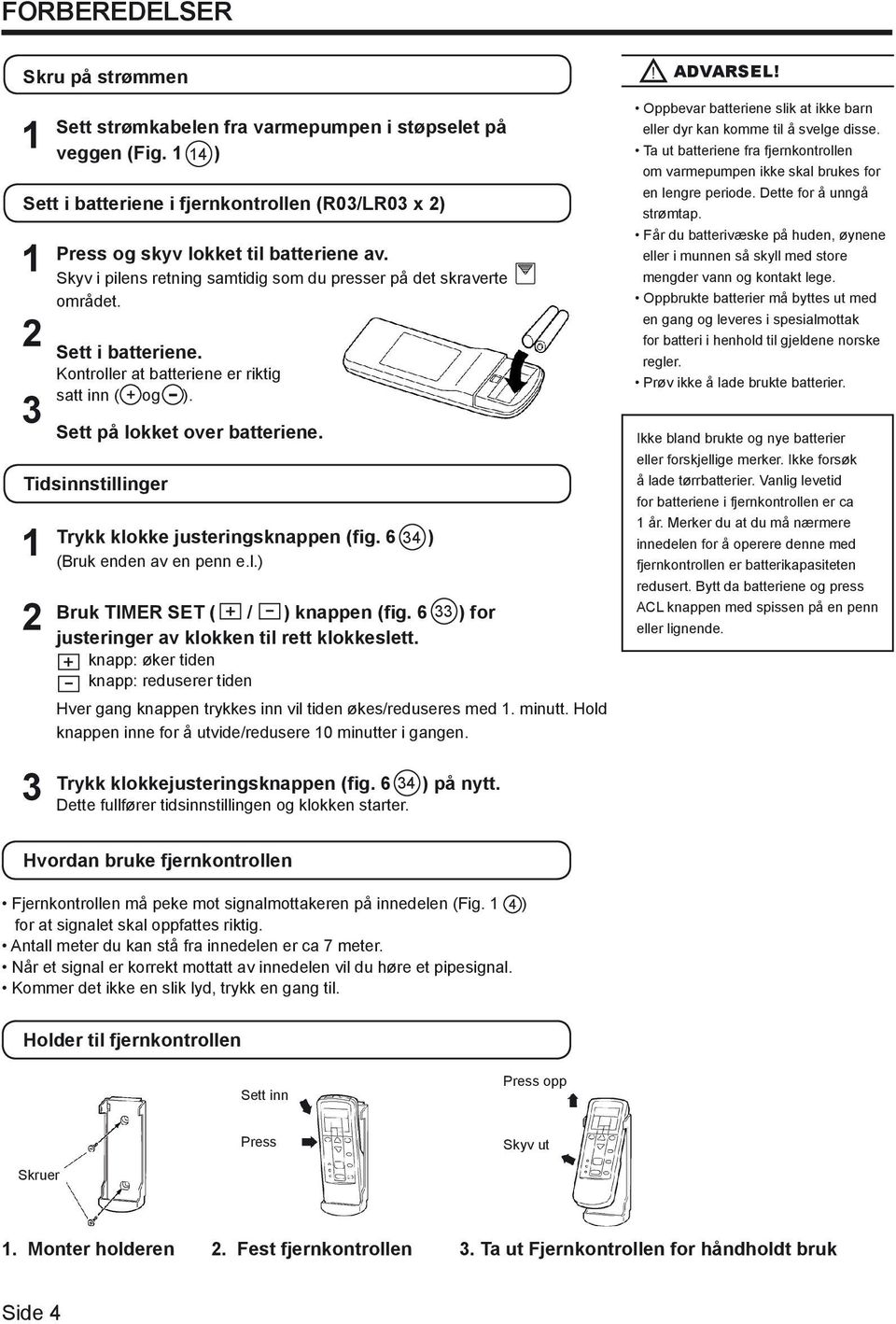 Sett i batteriene. Kontroller at batteriene er riktig satt inn ( og ). Sett på lokket over batteriene. Trykk klokke justeringsknappen (fig. 6 34 ) (Bruk enden av en penn e.l.) Bruk TIMER SET ( + / - ) knappen (fig.