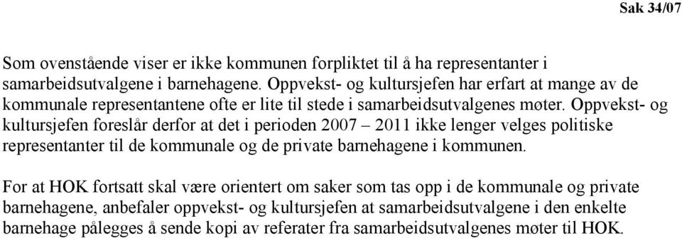 Oppvekst- og kultursjefen foreslår derfor at det i perioden 2007 2011 ikke lenger velges politiske representanter til de kommunale og de private barnehagene i kommunen.