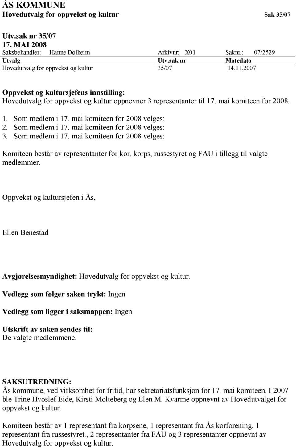 1. Som medlem i 17. mai komiteen for 2008 velges: 2. Som medlem i 17. mai komiteen for 2008 velges: 3. Som medlem i 17. mai komiteen for 2008 velges: Komiteen består av representanter for kor, korps, russestyret og FAU i tillegg til valgte medlemmer.