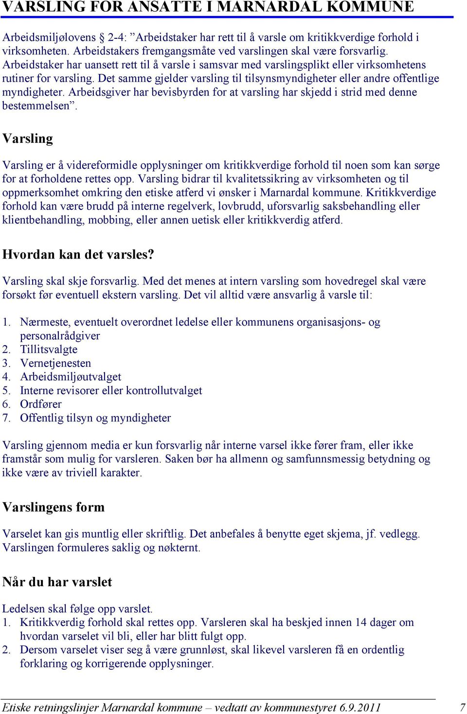 Det samme gjelder varsling til tilsynsmyndigheter eller andre offentlige myndigheter. Arbeidsgiver har bevisbyrden for at varsling har skjedd i strid med denne bestemmelsen.