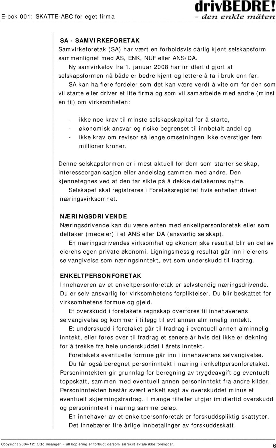 SA kan ha flere fordeler som det kan være verdt å vite om for den som vil starte eller driver et lite firma og som vil samarbeide med andre (minst én til) om virksomheten: - ikke noe krav til minste