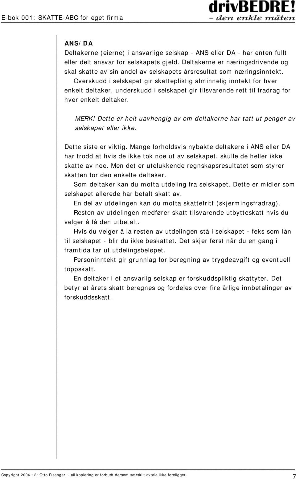 Overskudd i selskapet gir skattepliktig alminnelig inntekt for hver enkelt deltaker, underskudd i selskapet gir tilsvarende rett til fradrag for hver enkelt deltaker. MERK!