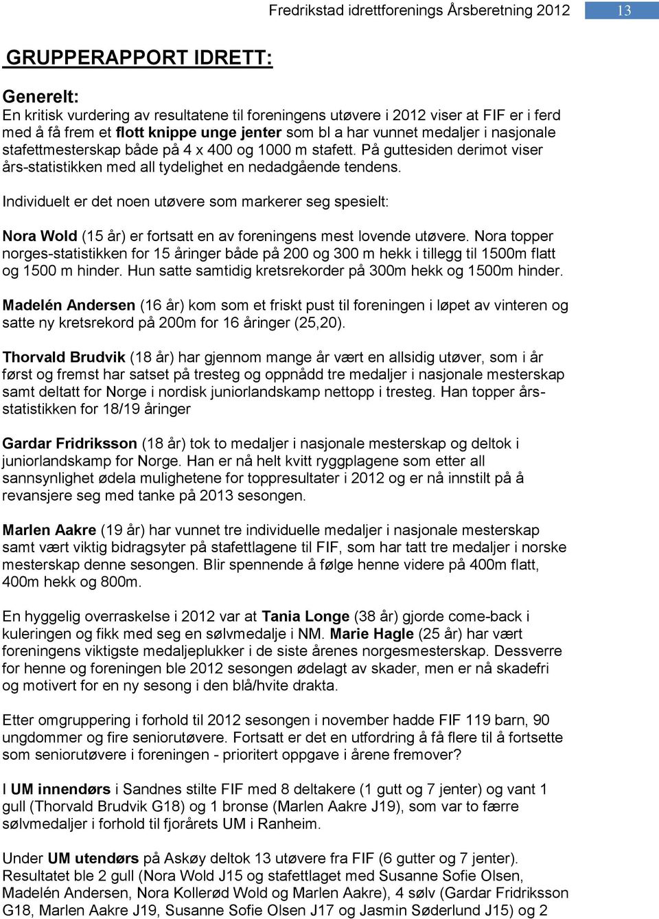 Individuelt er det noen utøvere som markerer seg spesielt: Nora Wold (15 år) er fortsatt en av foreningens mest lovende utøvere.