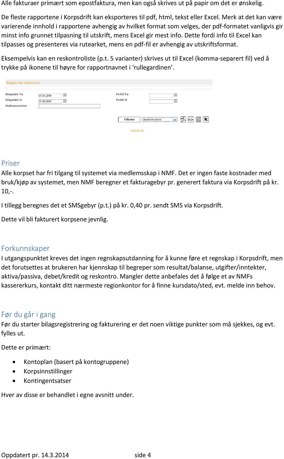 Dette fordi info til Excel kan tilpasses og presenteres via rutearket, mens en pdf-fil er avhengig av utskriftsformat. Eksempelvis kan en reskontroliste (p.t. 5 varianter) skrives ut til Excel (komma-separert fil) ved å trykke på ikonene til høyre for rapportnavnet i rullegardinen.