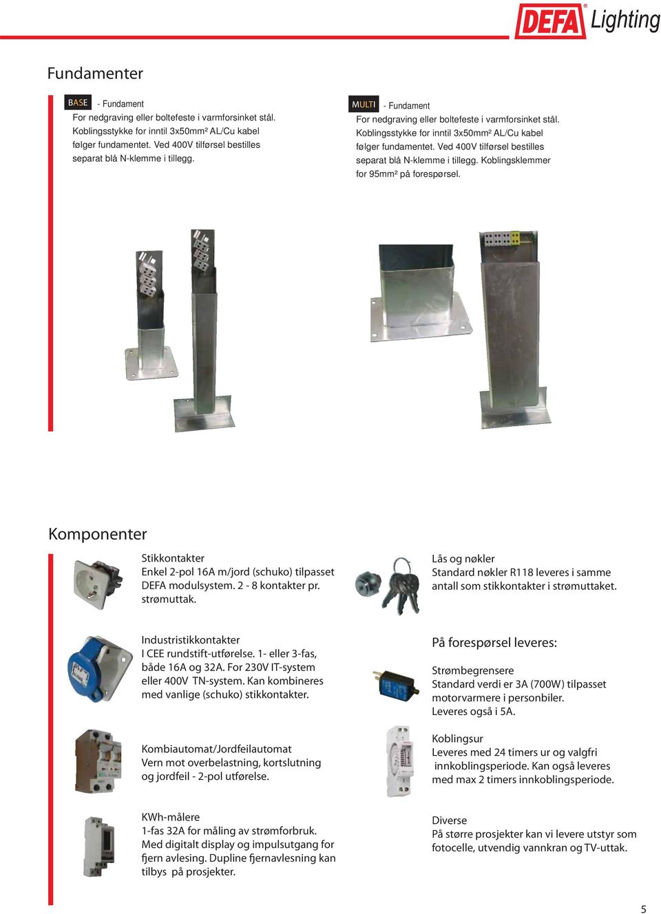 Ved 400V tilførsel bestilles separat blå N-klemme i tillegg. Koblingsklemmer for 95mm² på forespørsel. Komponenter Stikkontakter Enkel 2-pol 16A m/jord (schuko) tilpasset DEFA modulsystem.